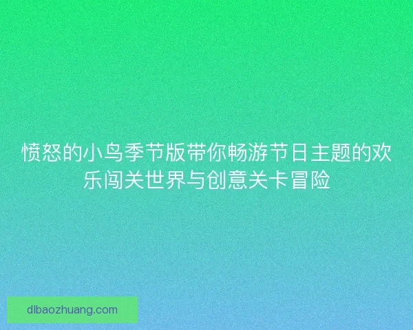 愤怒的小鸟季节版带你畅游节日主题的欢乐闯关世界与创意关卡冒险